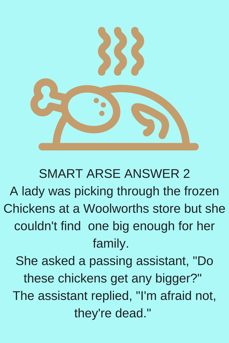 SMART ARSE ANSWER 1It was mealtime during a flight on a British Airways plane_ Would you like dinner? the flight attendant asked the man seated in the front row. What are my cho